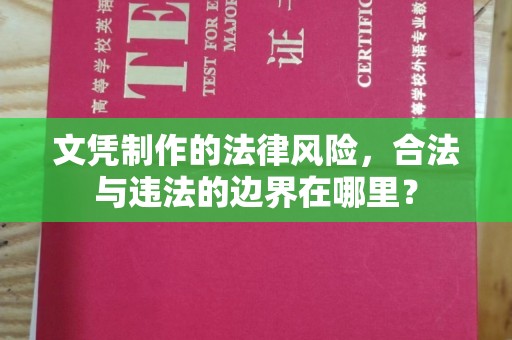 仁布文凭制作的法律风险，合法与违法的边界在哪里？