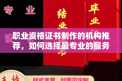 仁布职业资格证书制作的机构推荐，如何选择最专业的服务？