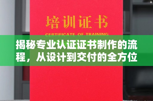 仁布揭秘专业认证证书制作的流程，从设计到交付的全方位指南