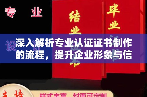 仁布深入解析专业认证证书制作的流程，提升企业形象与信任度