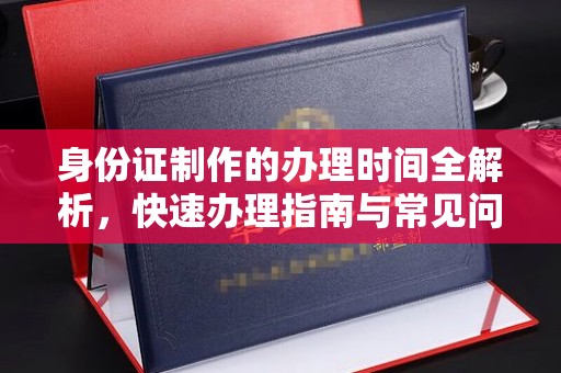 仁布身份证制作的办理时间全解析，快速办理指南与常见问题解答
