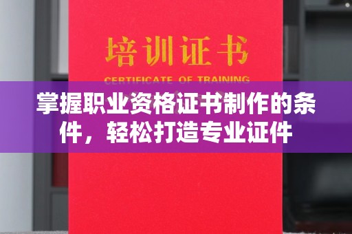 仁布掌握职业资格证书制作的条件，轻松打造专业证件