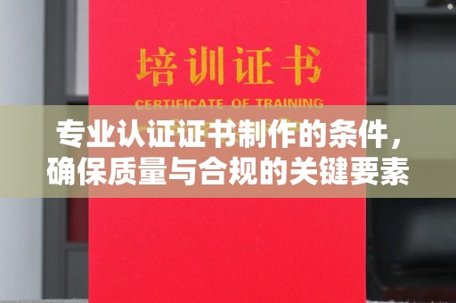 仁布专业认证证书制作的条件，确保质量与合规的关键要素