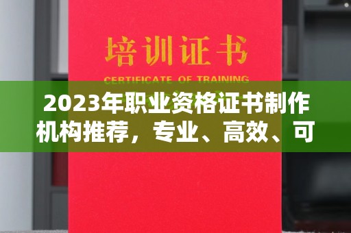 仁布2023年职业资格证书制作机构推荐，专业、高效、可靠的选择指南